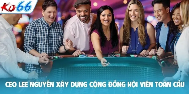 CEO Lee Nguyễn xây dựng cộng đồng hội viên toàn cầu