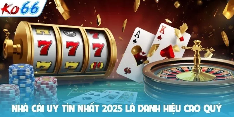 Nhà cái uy tín nhất 2025 là danh hiệu cao quý